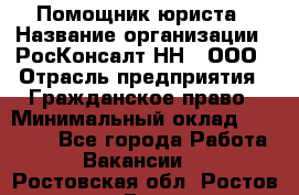 Помощник юриста › Название организации ­ РосКонсалт-НН', ООО › Отрасль предприятия ­ Гражданское право › Минимальный оклад ­ 15 000 - Все города Работа » Вакансии   . Ростовская обл.,Ростов-на-Дону г.